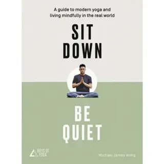 Sit down, be quiet - a modern guide to yoga and mindful living