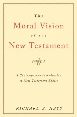 The Moral Vision of the New Testament: Community, Cross, New Creationa Contemporary Introduction to New Testament Ethic