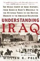 Understanding Iraq: The Whole Sweep of Iraqi History, from Genghis Khan's Mongols to the Ottoman Turks to the British Mandate to the American Occupati