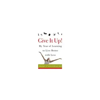 Give It Up! My Year Of Learning To Live Better With Less