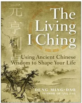 Living I Ching: Using Ancient Chinese Wisdom To Shape Your Life