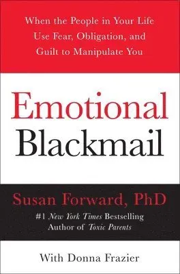 Emotional Blackmail: When the People in Your Life Use Fear, Obligation, and Guilt to Manipulate You
