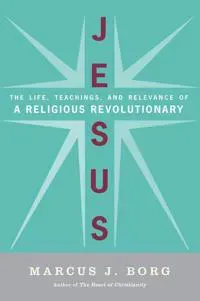 Jesus: Uncovering the Life, Teachings, and Relevance of a Religious Revo lutionary