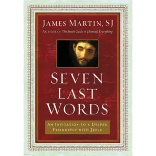 Seven Last Words: An Invitation To A Deeper Friendship With Jesus