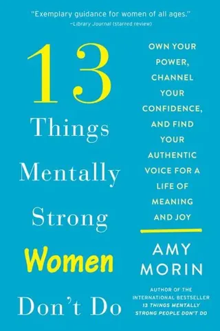 13 Things Mentally Strong Women Don't Do: Own Your Power, Channel Your Confidence, and Find Your Authentic Voice for a Life of Meaning and Joy