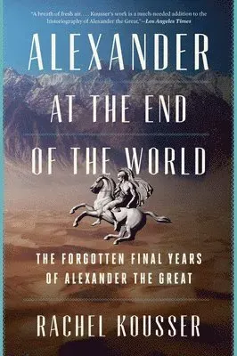 Alexander at the End of the World: The Forgotten Final Years of Alexander the Great