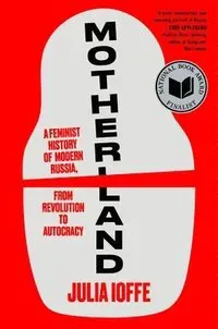Motherland: A Feminist History of Modern Russia, from Revolution to Autocracy