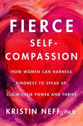 Fierce Self-Compassion: How to Harness Kindness to Speak Up, Claim Your Power, and Thrive