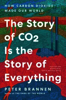 The Story of Co2 Is the Story of Everything: How Carbon Dioxide Made Our World