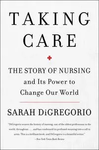 Taking Care: The Story Of Nursing And Its Power To Change Our World