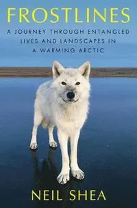 Frostlines: A Journey Through Entangled Lives and Landscapes in a Warming Arctic