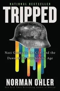 Tripped: Nazi Germany, the Cia, and the Dawn of the Psychedelic Age