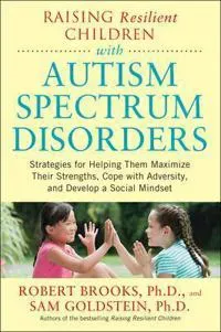 Raising Resilient Children with Autism Spectrum Disorders: Strategies for Maximizing Their Strengths, Coping with Adversity, and Developing a Social