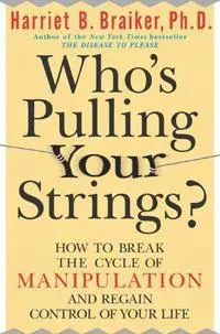 Who's Pulling Your Strings?: How to Break the Cycle of Manipulation and Regain Control of Your Life