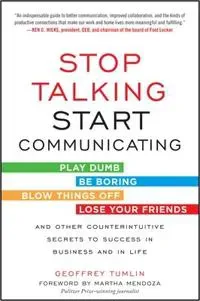 Stop Talking, Start Communicating: Counterintuitive Secrets to Success in Business and in Life, with a foreword by Martha Mendoza