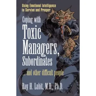 Coping with Toxic Managers, Subordinates ... and Other Difficult People