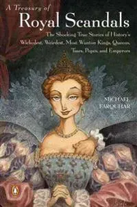 A Treasury of Royal Scandals: The Shocking True Stories of History's Wickedest, Weirdest, Most Wanton Kings, Queens, Tsars, Popes, and Emperors