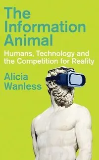 The Information Animal: Humans, Technology and the Competition for Reality