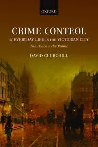 Crime Control and Everyday Life in the Victorian City