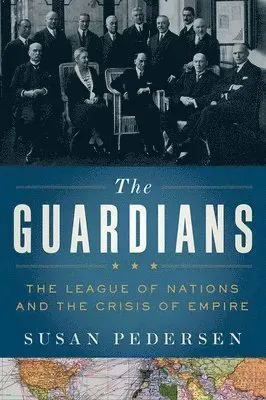 Guardians: The League of Nations and the Crisis of Empire