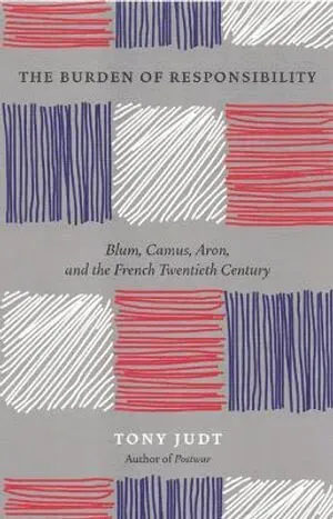 The Burden of Responsibility : Blum, Camus, Aron, and the French Twentieth Century