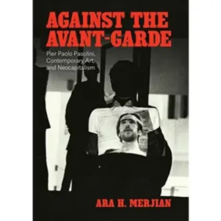Against the Avant–Garde – Pier Paolo Pasolini, Contemporary Art, and Neocapitalism