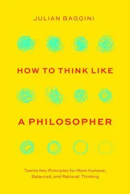 How to Think Like a Philosopher: Twelve Key Principles for More Humane, Balanced, and Rational Thinking