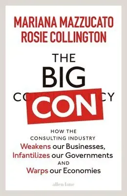 The Big Con : How the Consulting Industry Weakens our Businesses, Infantilizes our Governments and Warps our Economies