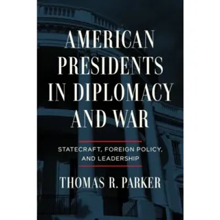 American Presidents in Diplomacy and War
