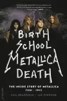 Birth School Metallica Death: The Inside Story of Metallica (1981-1991) Volume 1