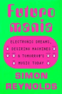Futuromania: Electronic Dreams, Desiring Machines, and Tomorrow's Music Today