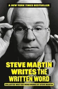 Steve Martin Writes the Written Word: Collected Written Word Works by Steve Martin