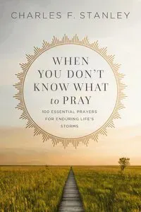 When You Don't Know What to Pray: 100 Essential Prayers for Enduring Life's Storms