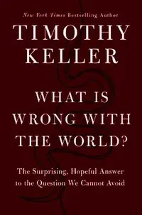 What Is Wrong with the World?: The Surprising, Hopeful Answer to the Question We Cannot Avoid