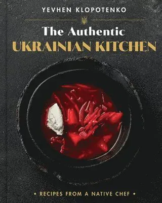 The Authentic Ukrainian Kitchen: Recipes from a Native Chef