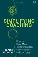 Simplifying Coaching: How to Have More Transformational Conversations by Doing Less