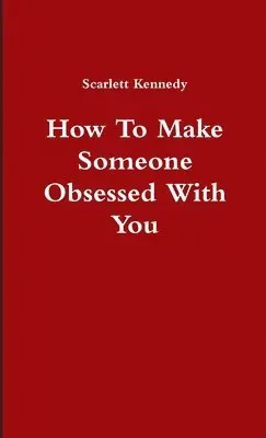How To Make Someone Obsessed With You