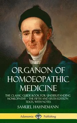 Organon of Homoeopathic Medicine: The Classic Guide Book for Understanding Homeopathy - the Fifth and Sixth Edition Texts, with Notes (Hardcover)