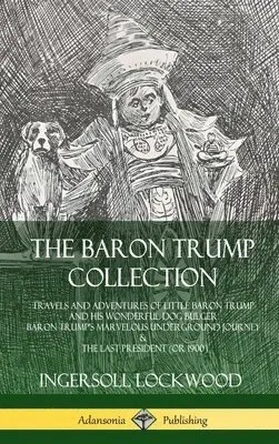 The Baron Trump Collection: Travels and Adventures of Little Baron Trump and his Wonderful Dog Bulger, Baron Trump’s Marvelous Underground Journey &