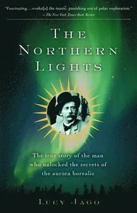 The Northern Lights: The True Story of the Man Who Unlocked the Secrets of the Aurora Borealis