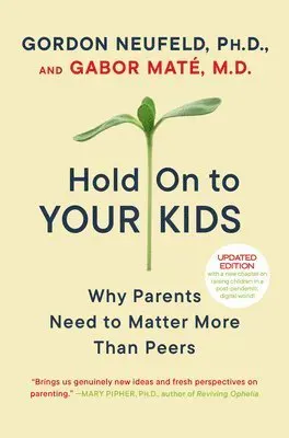 Hold on to Your Kids: Why Parents Need to Matter More Than Peers