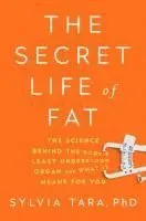 The Secret Life of Fat: The Science Behind the Body's Least Understood Organ and What It Means for You