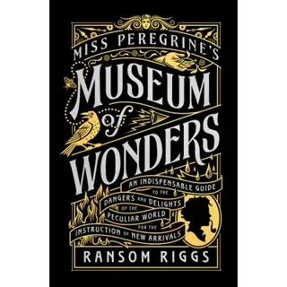 Miss Peregrine's Museum of Wonders: An Indispensable Guide to the Dangers and Delights of the Peculiar World for the Instruction of New Arrivals