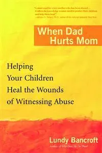 When Dad Hurts Mom: Helping Your Children Heal the Wounds of Witnessing Abuse