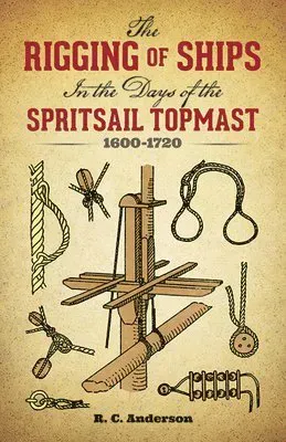 The Rigging of Ships in the Days of the Spritsail Topmast, 1600-1720