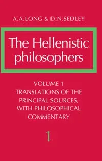 The Hellenistic Philosophers: Volume 1, Translations of the Principal Sources with Philosophical Commentary