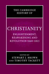 The Cambridge History of Christianity: Volume 7, Enlightenment, Reawakening and Revolution 1660–1815