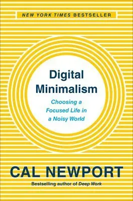 Digital Minimalism: Choosing a Focused Life in a Noisy World