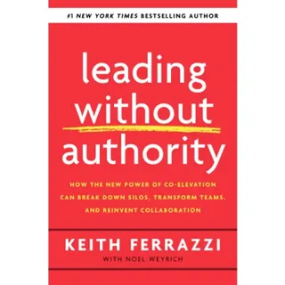 Leading Without Authority: How the New Power of Co-Elevation Can Break Down Silos, Transform Teams, and Reinvent Collaboration