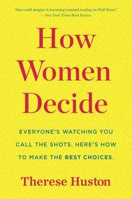 How Women Decide: What's True, What's Not, and What Strategies Spark the Best Choices